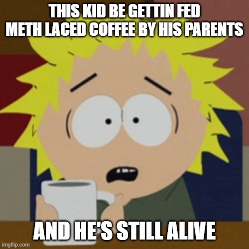 Tweek | THIS KID BE GETTIN FED METH LACED COFFEE BY HIS PARENTS; AND HE'S STILL ALIVE | image tagged in tweek | made w/ Imgflip meme maker