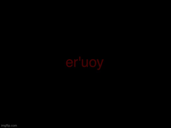 er'uoy | made w/ Imgflip meme maker