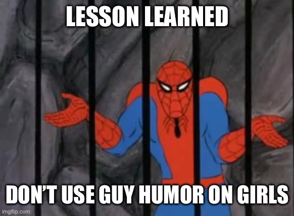 spiderman jail | LESSON LEARNED DON’T USE GUY HUMOR ON GIRLS | image tagged in spiderman jail | made w/ Imgflip meme maker