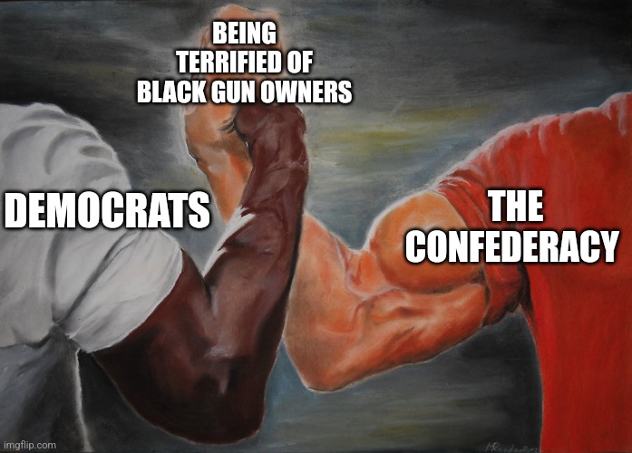 Predator Handshake | BEING TERRIFIED OF BLACK GUN OWNERS; THE CONFEDERACY; DEMOCRATS | image tagged in predator handshake | made w/ Imgflip meme maker