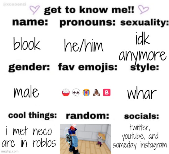 get to know me but better | blook; he/him; idk anymore; 🍚💀😭🦂🅱️; whar; male; twitter, youtube, and someday instagram; i met neco arc in roblos | image tagged in get to know me but better | made w/ Imgflip meme maker