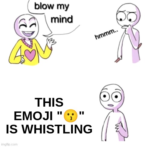 Blow my mind | THIS EMOJI "😗" IS WHISTLING | image tagged in blow my mind,emoji,emojis | made w/ Imgflip meme maker