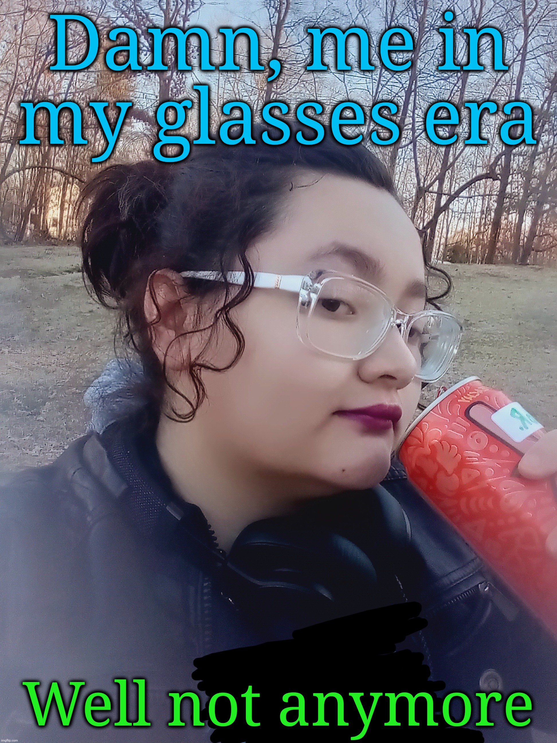 I can afford contacts now | Damn, me in my glasses era; Well not anymore | made w/ Imgflip meme maker