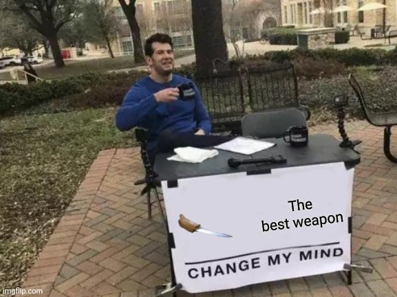 Change My Mind Meme | The best weapon | image tagged in memes,change my mind | made w/ Imgflip meme maker