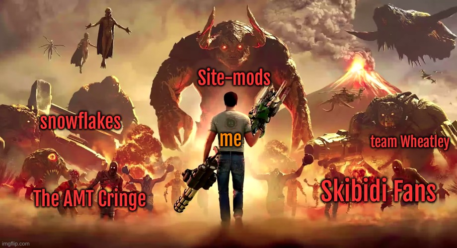 What its like to be me on imgflip | Site-mods; snowflakes; me; team Wheatley; Skibidi Fans; The AMT Cringe | image tagged in war,serious sam,memes,funny,snowflake,cringe | made w/ Imgflip meme maker