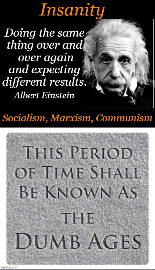 Socialism only works in two places: Heaven where they don't need it & hell where they already have it ~ Ronald Reagan | Insanity; Doing the same 
thing over and 
over again
and expecting 

different results. Albert Einstein; Socialism, Marxism, Communism | image tagged in politics,albert einstein,insanity,communism socialism,marxism,political humor | made w/ Imgflip meme maker