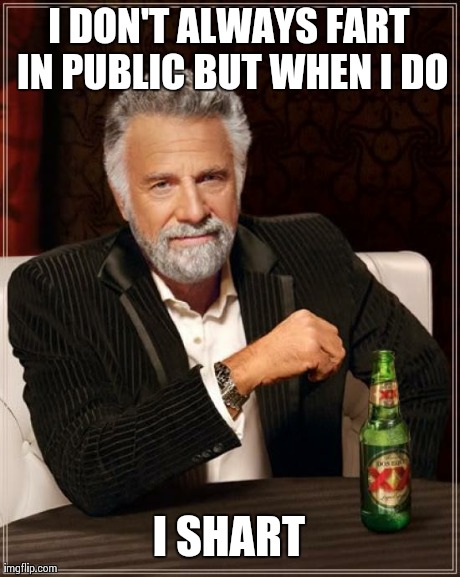 The Most Interesting Man In The World | I DON'T ALWAYS FART IN PUBLIC BUT WHEN I DO I SHART | image tagged in memes,the most interesting man in the world | made w/ Imgflip meme maker