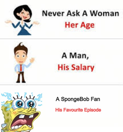 Never ask a woman her age | A SpongeBob Fan; His Favourite Episode | image tagged in never ask a woman her age | made w/ Imgflip meme maker