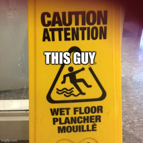 Caution wet floor meme | THIS GUY | image tagged in caution wet floor meme | made w/ Imgflip meme maker