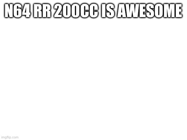 N64 RR 200CC IS AWESOME | made w/ Imgflip meme maker