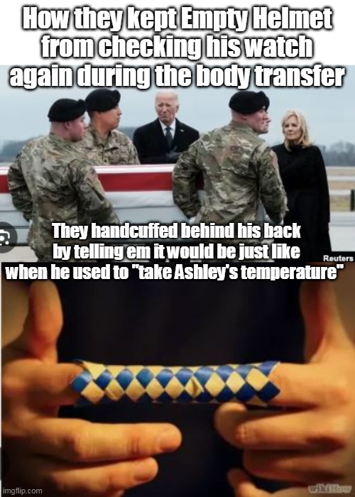 Modern Problems, required Old Habits Solutions | How they kept Empty Helmet from checking his watch again during the body transfer; They handcuffed behind his back by telling em it would be just like when he used to "take Ashley's temperature" | image tagged in biden body transfer watch handcuff meme | made w/ Imgflip meme maker