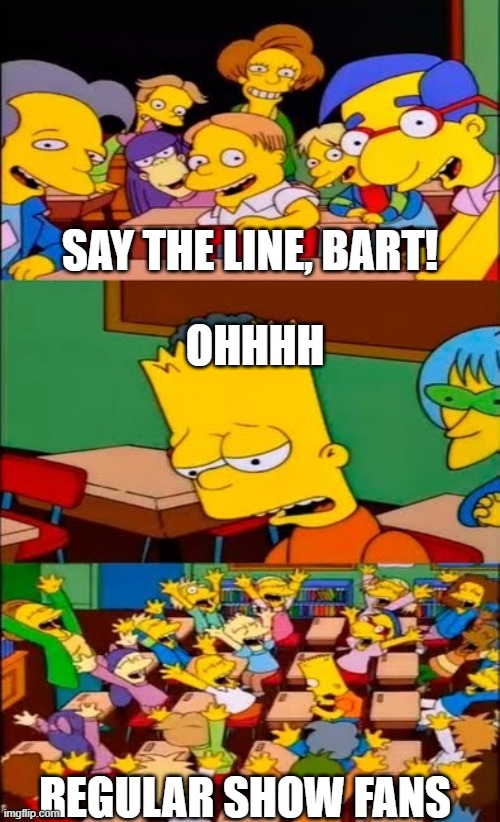 say the line bart! simpsons | SAY THE LINE, BART! OHHHH; REGULAR SHOW FANS | image tagged in say the line bart simpsons | made w/ Imgflip meme maker