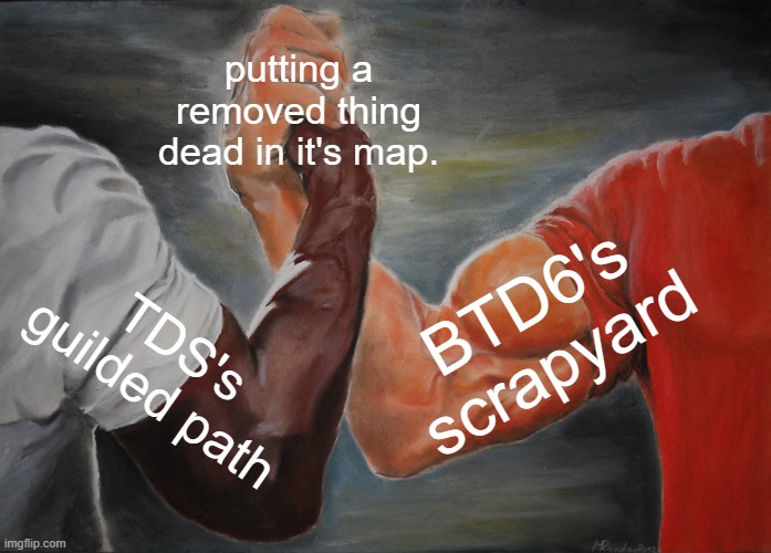 RIP bloonchipper & RIP Golden mode | putting a removed thing dead in it's map. BTD6's scrapyard; TDS's guilded path | image tagged in memes,epic handshake | made w/ Imgflip meme maker
