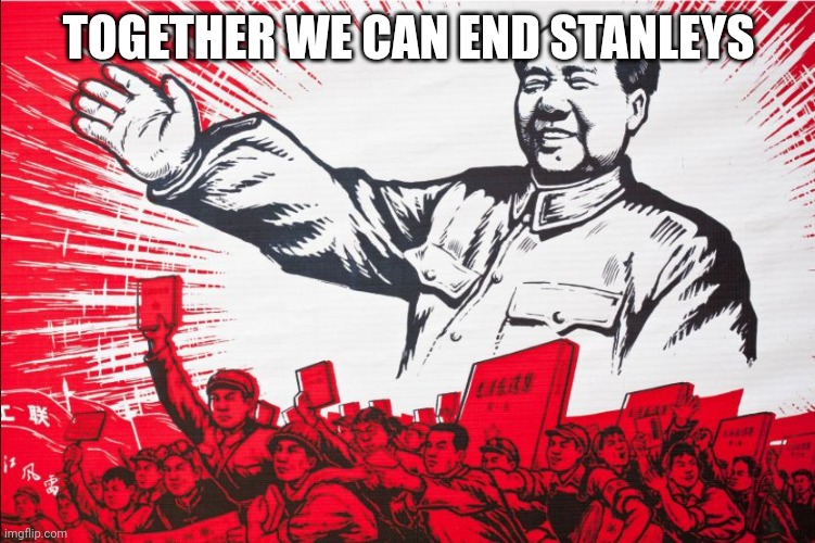 Death to them | TOGETHER WE CAN END STANLEYS | image tagged in chairman mao propoganda poster meme | made w/ Imgflip meme maker