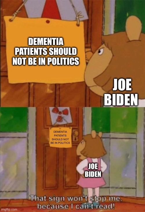 DW Sign Won't Stop Me Because I Can't Read | DEMENTIA PATIENTS SHOULD NOT BE IN POLITICS; JOE BIDEN; DEMENTIA PATIENTS SHOULD NOT BE IN POLITICS; JOE BIDEN | image tagged in dw sign won't stop me because i can't read | made w/ Imgflip meme maker