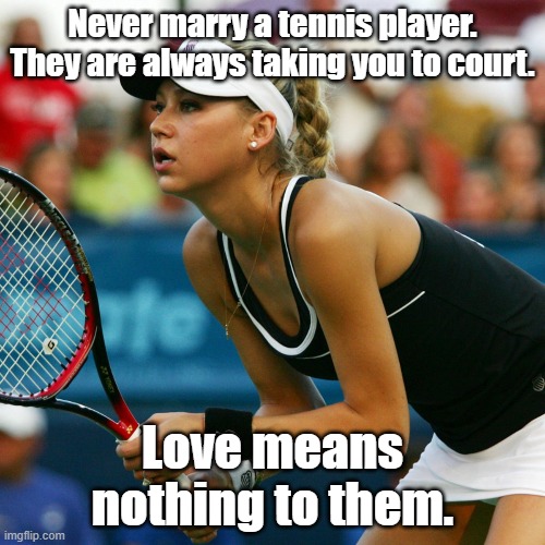 Never marry a tennis player. They are always taking you to court. Love means nothing to them. | image tagged in tennis,funny meme | made w/ Imgflip meme maker