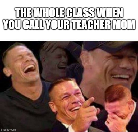 when you call your teacher mom | THE WHOLE CLASS WHEN YOU CALL YOUR TEACHER MOM | image tagged in jonh cena laugh,school | made w/ Imgflip meme maker