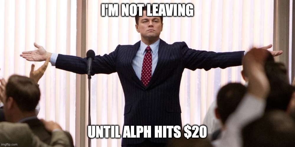 ALPH Alephium | I'M NOT LEAVING; UNTIL ALPH HITS $20 | image tagged in wolf of wall street - i'm not leaving,cryptocurrency | made w/ Imgflip meme maker