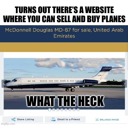 I’m buying it | TURNS OUT THERE’S A WEBSITE WHERE YOU CAN SELL AND BUY PLANES; WHAT THE HECK | image tagged in airplane,plane | made w/ Imgflip meme maker