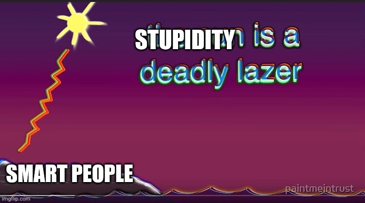 Stupidity is a deadly laser | STUPIDITY; SMART PEOPLE | image tagged in the sun is a deadly lazer,stupid,stupid people,jpfan102504 | made w/ Imgflip meme maker