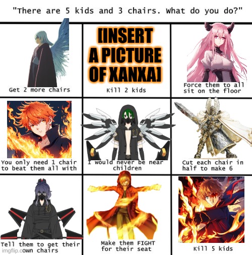 I dont have a picture of Xanxa | [INSERT A PICTURE OF XANXA] | image tagged in there are 5 kids 3 three chairs | made w/ Imgflip meme maker