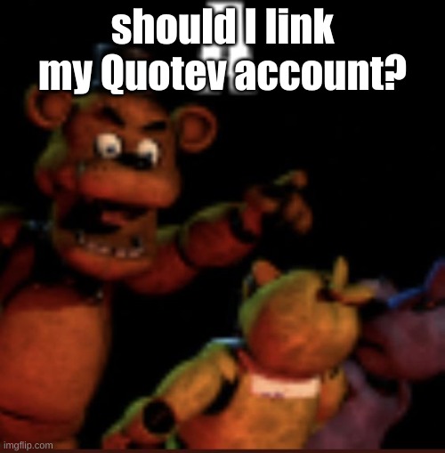 A | should I link my Quotev account? | image tagged in a | made w/ Imgflip meme maker