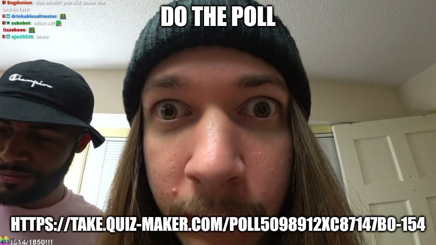 https://take.quiz-maker.com/poll5098912xc87147B0-154 | DO THE POLL; HTTPS://TAKE.QUIZ-MAKER.COM/POLL5098912XC87147B0-154 | image tagged in jimmyhere stare | made w/ Imgflip meme maker