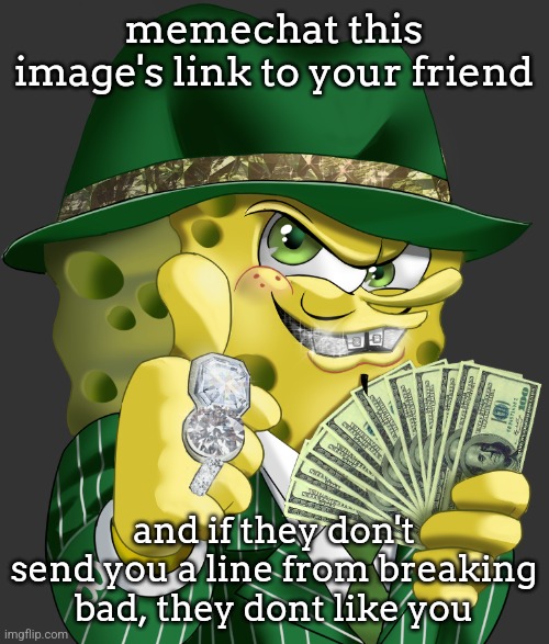 Gangsta SpongeBob | memechat this image's link to your friend; and if they don't send you a line from breaking bad, they dont like you | image tagged in gangsta spongebob | made w/ Imgflip meme maker
