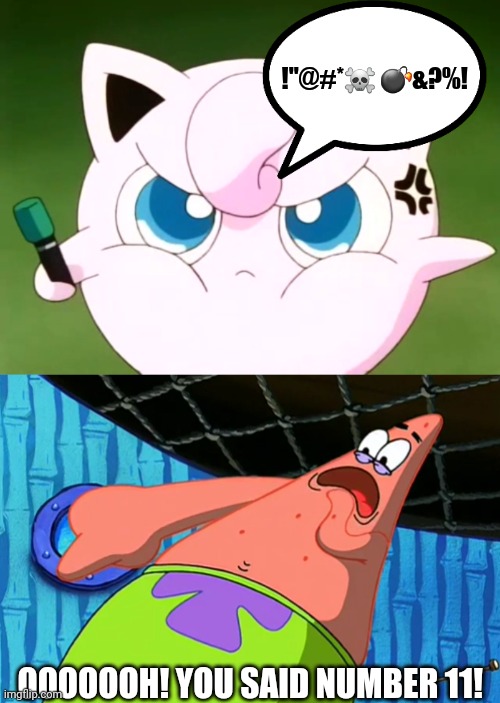 What if Jigglypuff (known as Purin in Japan) is swearing | !"@#*☠ 💣&?%! OOOOOOH! YOU SAID NUMBER 11! | image tagged in you said number 11 | made w/ Imgflip meme maker