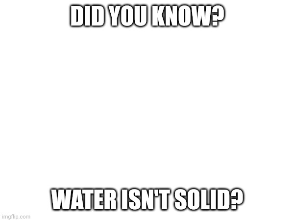 DID YOU KNOW? WATER ISN'T SOLID? | image tagged in memes,fun fact,did you know,water,big brain | made w/ Imgflip meme maker