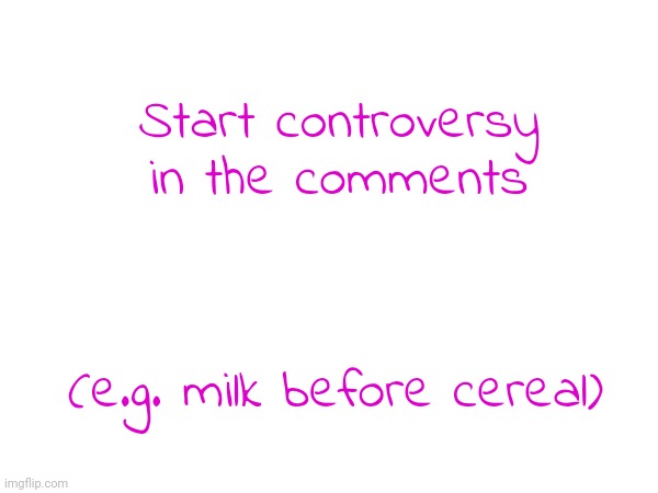 Start controversy in the comments; (e.g. milk before cereal) | made w/ Imgflip meme maker