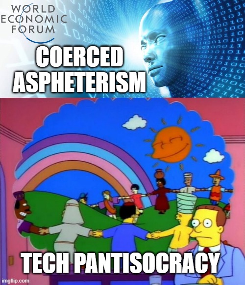 BIG TECH/SCHEMES O' Mice, Men, & GLOBAL PANTISOCRATS | COERCED
ASPHETERISM; TECH PANTISOCRACY | image tagged in artificial intelligence,cultural marxism,healthcare,globalism,democratic socialism,technology | made w/ Imgflip meme maker