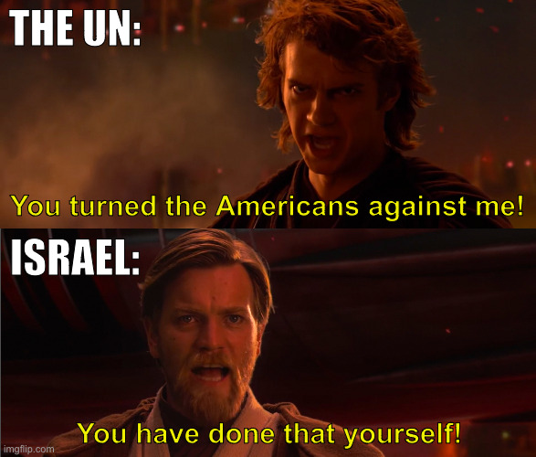 The UN sucks | THE UN:; You turned the Americans against me! ISRAEL:; You have done that yourself! | image tagged in you turned her against me | made w/ Imgflip meme maker