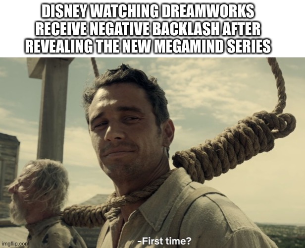 Welcome to the club kid | DISNEY WATCHING DREAMWORKS RECEIVE NEGATIVE BACKLASH AFTER REVEALING THE NEW MEGAMIND SERIES | image tagged in first time,disney,dreamworks,megamind | made w/ Imgflip meme maker