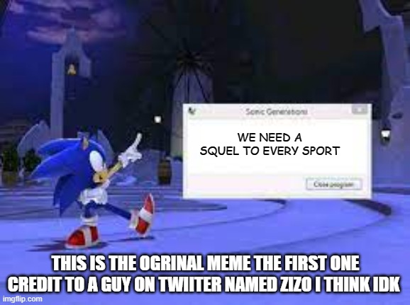 sonic presnts | WE NEED A SQUEL TO EVERY SPORT; THIS IS THE OGRINAL MEME THE FIRST ONE CREDIT TO A GUY ON TWIITER NAMED ZIZO I THINK IDK | image tagged in sonic persnts | made w/ Imgflip meme maker