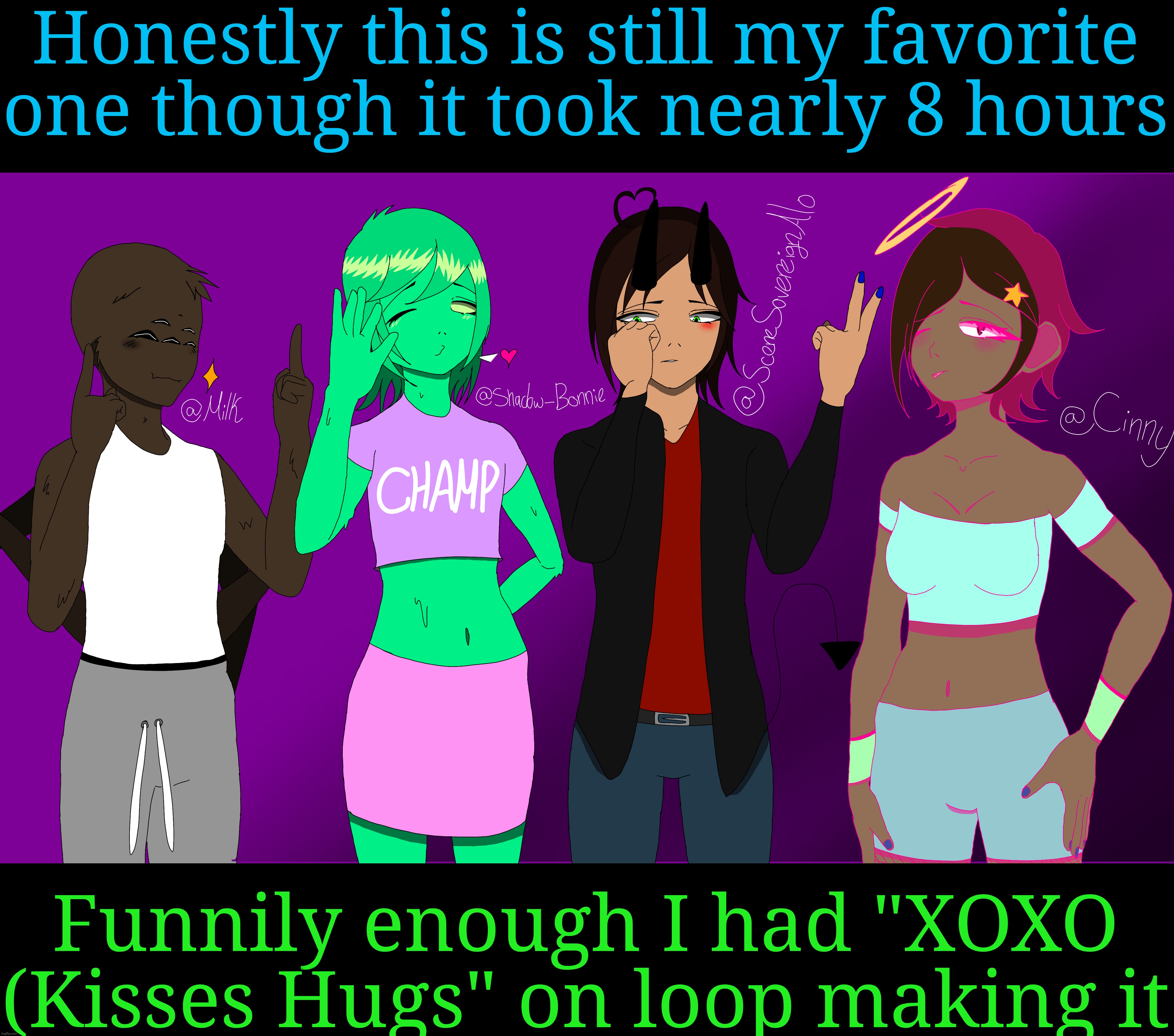 Honestly this is still my favorite one though it took nearly 8 hours; Funnily enough I had "XOXO (Kisses Hugs" on loop making it | made w/ Imgflip meme maker