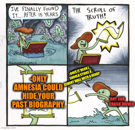 -Use in such last time! | -ONLY AMNESIA COULD HIDE YOUR PAST BIOGRAPHY. -DOES IT MEAN I SHOULD STRIKE A CEMENT WALL WITH A HEAD? *ANY CAR CRASH DRIVER | image tagged in memes,the scroll of truth,funny car crash,amnesia,i think i forgot something,hide the pain harold | made w/ Imgflip meme maker