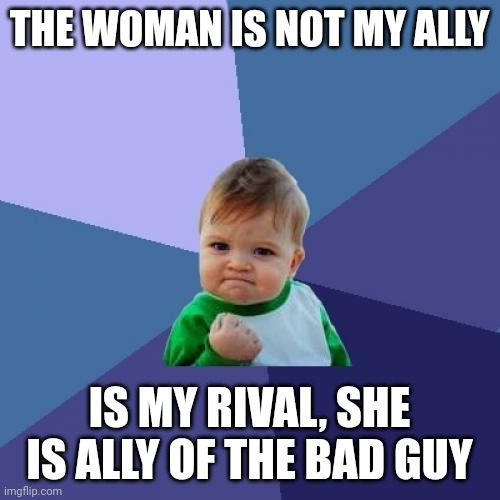 Ally | THE WOMAN IS NOT MY ALLY; IS MY RIVAL, SHE IS ALLY OF THE BAD GUY | image tagged in memes,success kid | made w/ Imgflip meme maker
