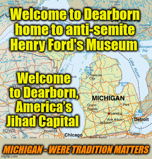Traditional Liberal Vaules Matter | Welcome to Dearborn home to anti-semite Henry Ford's Museum; Welcome to Dearborn, America’s Jihad Capital; MICHIGAN - WERE TRADITION MATTERS | image tagged in antisemitism,liberal hypocrisy | made w/ Imgflip meme maker