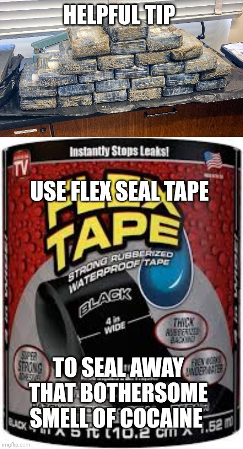 flex seal tape meme | HELPFUL TIP; USE FLEX SEAL TAPE; TO SEAL AWAY THAT BOTHERSOME SMELL OF COCAINE | image tagged in flex seal | made w/ Imgflip meme maker