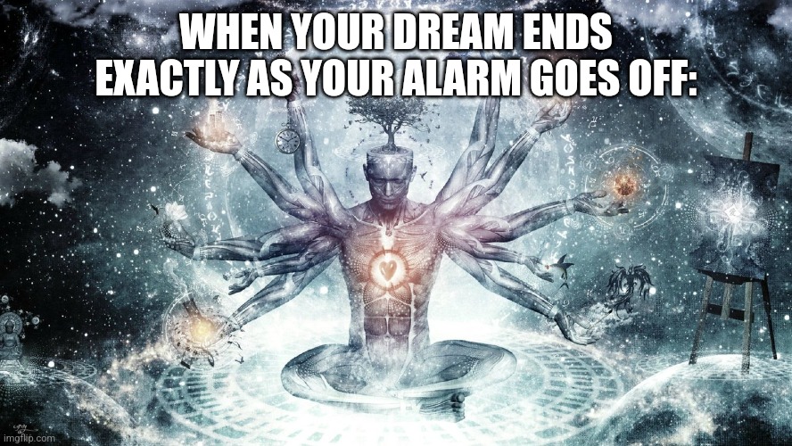 The best | WHEN YOUR DREAM ENDS EXACTLY AS YOUR ALARM GOES OFF: | image tagged in ascendant human | made w/ Imgflip meme maker