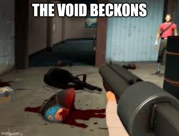 the void beckons | THE VOID BECKONS | image tagged in the void beckons | made w/ Imgflip meme maker