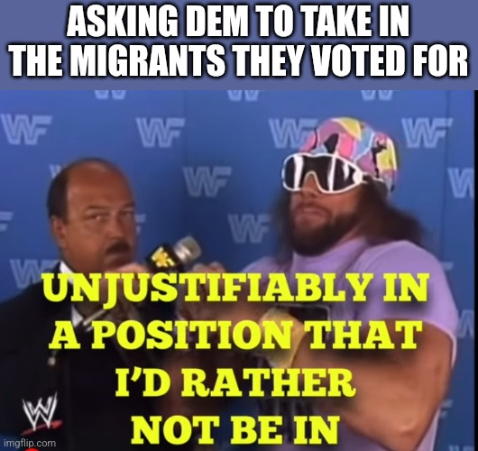 Unjustifiably | ASKING DEM TO TAKE IN THE MIGRANTS THEY VOTED FOR | image tagged in unjustifiably,funny memes | made w/ Imgflip meme maker