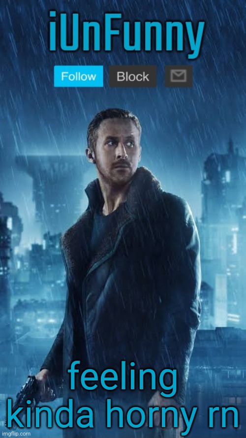 iUnFunny's Blade Runner Template | feeling kinda horny rn | image tagged in iunfunny's blade runner template | made w/ Imgflip meme maker