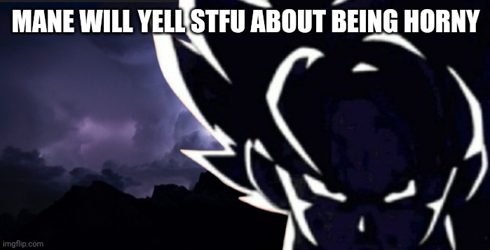 LowTeirGoku but angrier | MANE WILL YELL STFU ABOUT BEING HORNY | image tagged in lowteirgoku but angrier | made w/ Imgflip meme maker