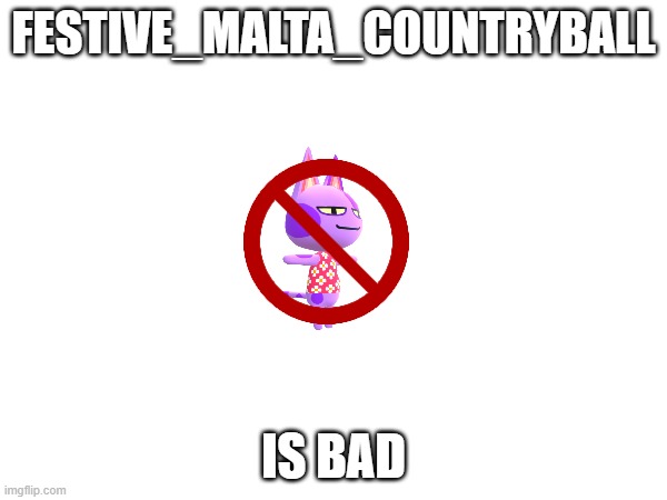 bad Festive_Malta_Countryball | FESTIVE_MALTA_COUNTRYBALL; IS BAD | made w/ Imgflip meme maker