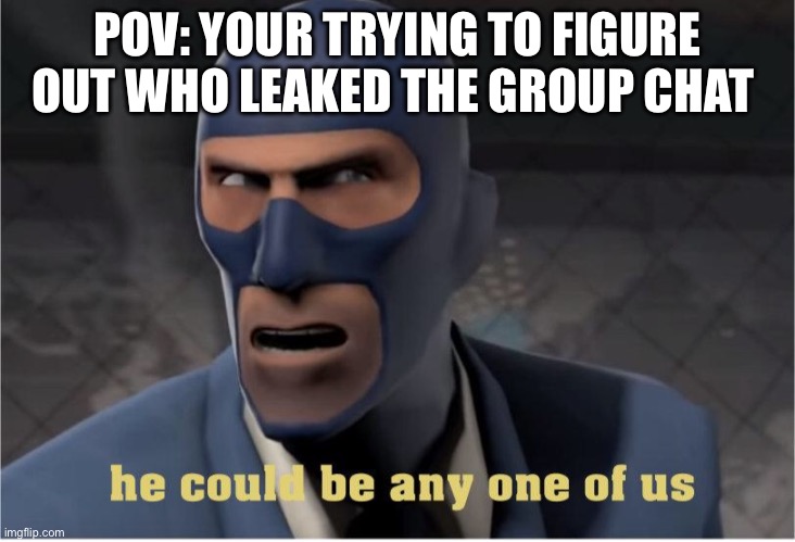 He could be anyone of us | POV: YOUR TRYING TO FIGURE OUT WHO LEAKED THE GROUP CHAT | image tagged in he could be anyone of us | made w/ Imgflip meme maker