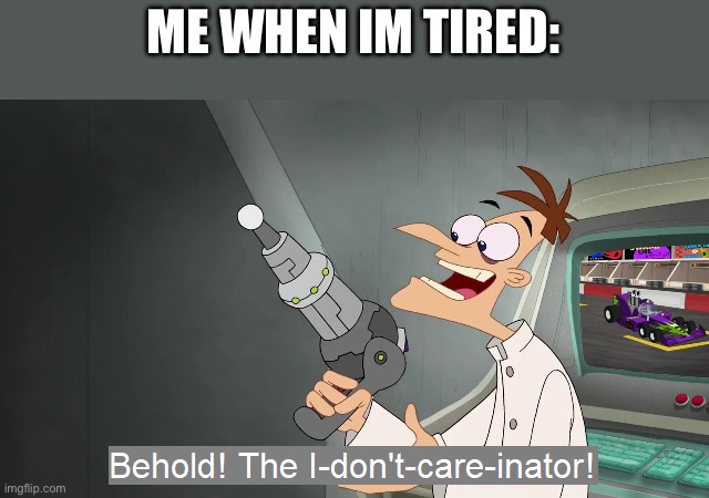 the i don't care inator | ME WHEN IM TIRED: | image tagged in the i don't care inator | made w/ Imgflip meme maker