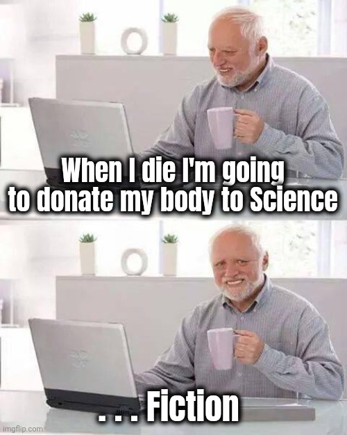 Hide the Pain Harold Meme | When I die I'm going to donate my body to Science . . . Fiction | image tagged in memes,hide the pain harold | made w/ Imgflip meme maker