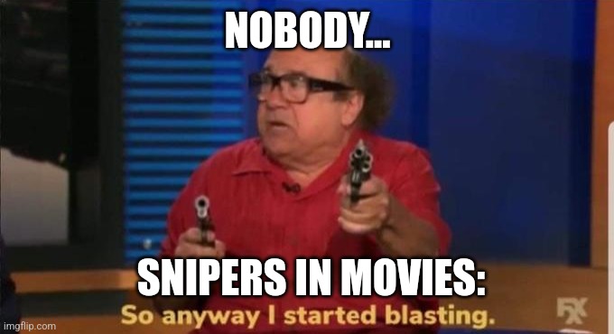 Snipers in movies | NOBODY... SNIPERS IN MOVIES: | image tagged in started blasting,movies,jpfan102504 | made w/ Imgflip meme maker